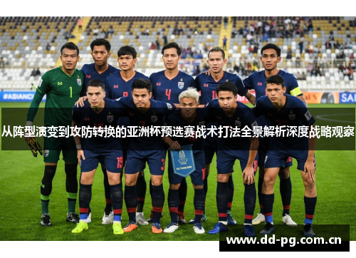 从阵型演变到攻防转换的亚洲杯预选赛战术打法全景解析深度战略观察