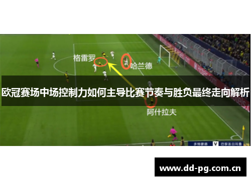 欧冠赛场中场控制力如何主导比赛节奏与胜负最终走向解析