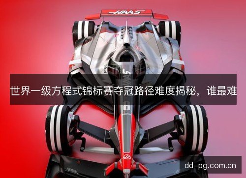 世界一级方程式锦标赛夺冠路径难度揭秘，谁最难