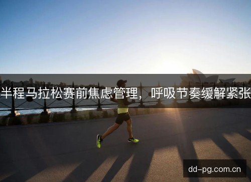 半程马拉松赛前焦虑管理，呼吸节奏缓解紧张